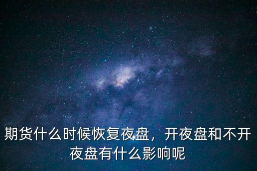 期貨什么時(shí)候恢復(fù)夜盤，開(kāi)夜盤和不開(kāi)夜盤有什么影響呢