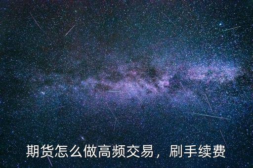 期貨怎么做高頻交易，刷手續(xù)費