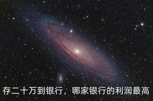 存二十萬(wàn)到銀行，哪家銀行的利潤(rùn)最高