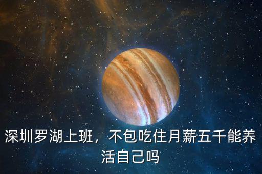 深圳羅湖上班，不包吃住月薪五千能養(yǎng)活自己?jiǎn)? class=