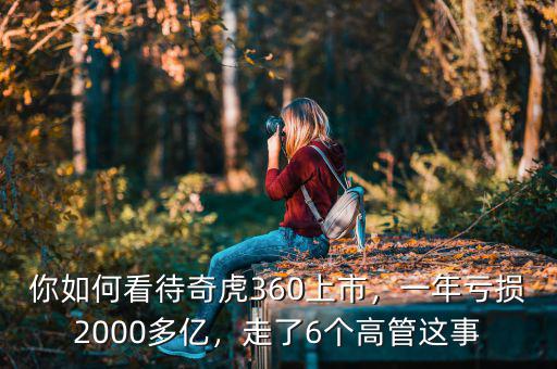 你如何看待奇虎360上市，一年虧損2000多億，走了6個(gè)高管這事