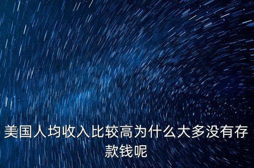 美國(guó)人均收入比較高為什么大多沒(méi)有存款錢呢
