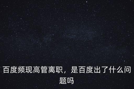 百度頻現(xiàn)高管離職，是百度出了什么問(wèn)題嗎