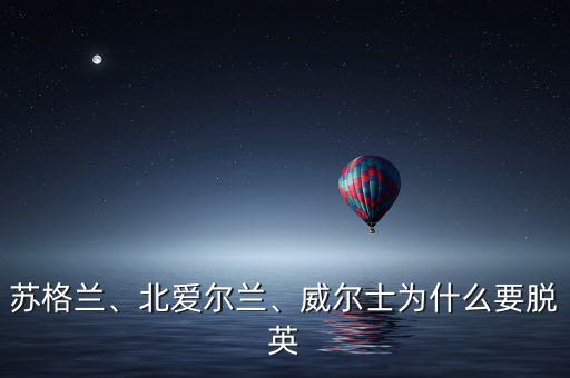 蘇格蘭、北愛爾蘭、威爾士為什么要脫英