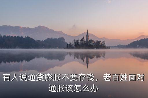有人說通貨膨脹不要存錢，老百姓面對通脹該怎么辦