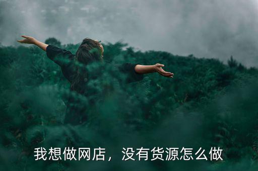 我想做網(wǎng)店，沒有貨源怎么做
