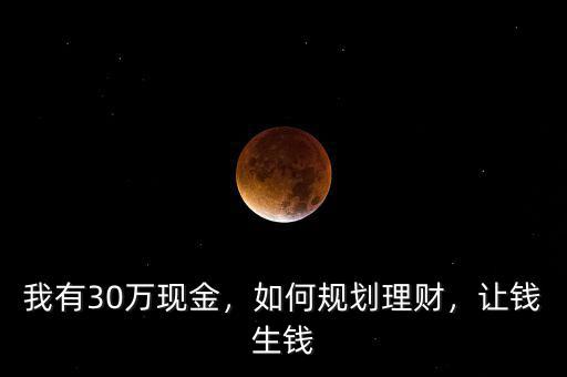 我有30萬現(xiàn)金，如何規(guī)劃理財，讓錢生錢