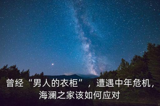 曾經(jīng)“男人的衣柜”，遭遇中年危機(jī)，海瀾之家該如何應(yīng)對(duì)