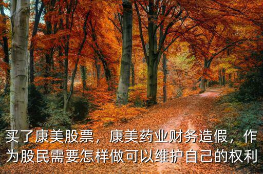 買了康美股票，康美藥業(yè)財(cái)務(wù)造假，作為股民需要怎樣做可以維護(hù)自己的權(quán)利