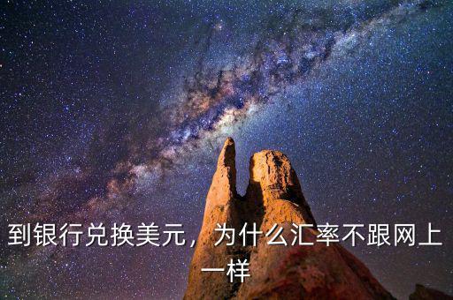 到銀行兌換美元，為什么匯率不跟網(wǎng)上一樣