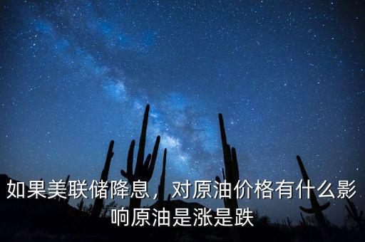 如果美聯(lián)儲降息，對原油價格有什么影響原油是漲是跌
