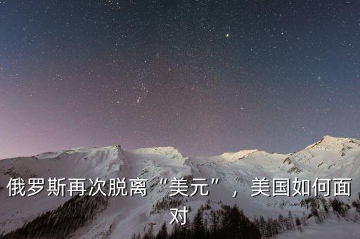 俄羅斯再次脫離“美元”，美國(guó)如何面對(duì)