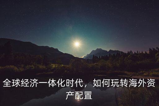 什么叫海外資產配置,海外資產配置怎么做