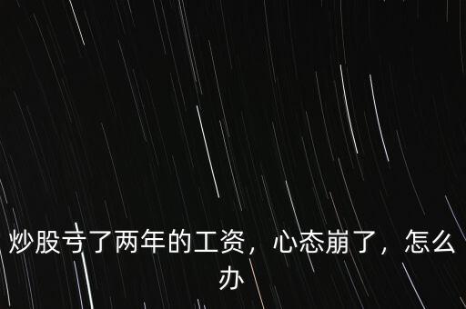 炒股虧了兩年的工資，心態(tài)崩了，怎么辦