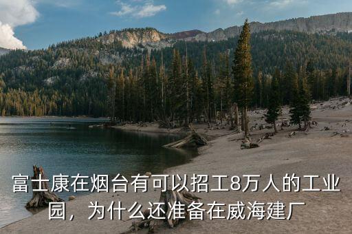 富士康在煙臺有可以招工8萬人的工業(yè)園，為什么還準備在威海建廠
