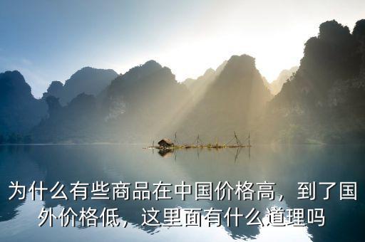 為什么有些商品在中國價格高，到了國外價格低，這里面有什么道理嗎