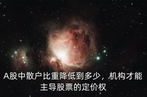 A股中散戶比重降低到多少，機(jī)構(gòu)才能主導(dǎo)股票的定價(jià)權(quán)