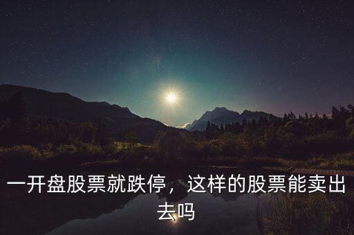 一開盤股票就跌停，這樣的股票能賣出去嗎