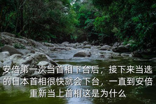 安倍第一次當(dāng)首相下臺后，接下來當(dāng)選的日本首相很快就會下臺，一直到安倍重新當(dāng)上首相這是為什么