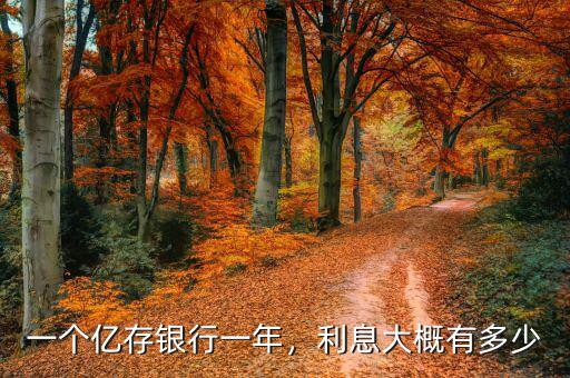 一個(gè)億存銀行一年，利息大概有多少