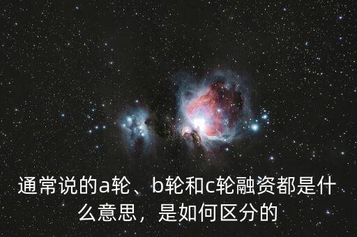 通常說的a輪、b輪和c輪融資都是什么意思，是如何區(qū)分的