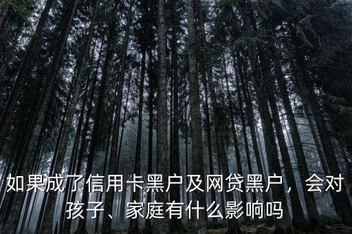 如果成了信用卡黑戶及網(wǎng)貸黑戶，會對孩子、家庭有什么影響嗎