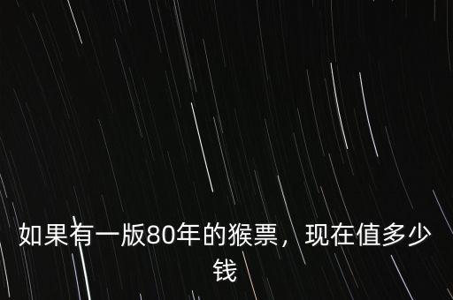 如果有一版80年的猴票，現(xiàn)在值多少錢(qián)