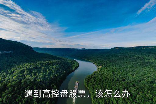 遇到高控盤股票，該怎么辦
