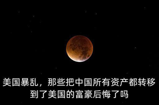 美國(guó)暴亂，那些把中國(guó)所有資產(chǎn)都轉(zhuǎn)移到了美國(guó)的富豪后悔了嗎