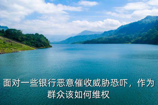 面對(duì)一些銀行惡意催收威脅恐嚇，作為群眾該如何維權(quán)