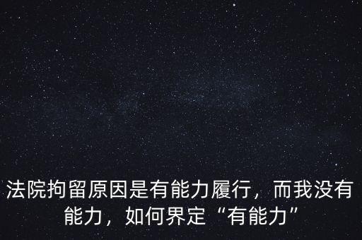 法院拘留原因是有能力履行，而我沒有能力，如何界定“有能力”
