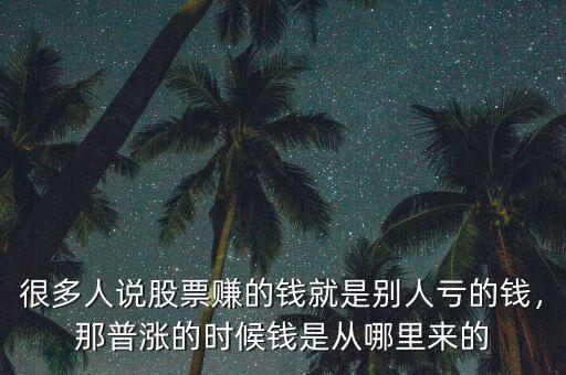 很多人說股票賺的錢就是別人虧的錢，那普漲的時(shí)候錢是從哪里來的