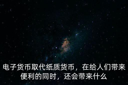 電子貨幣取代紙質(zhì)貨幣，在給人們帶來便利的同時，還會帶來什么
