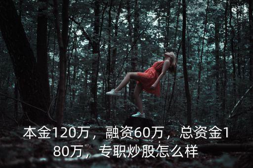 本金120萬，融資60萬，總資金180萬，專職炒股怎么樣