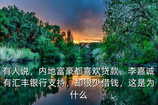有人說，內(nèi)地富豪都喜歡貸款，李嘉誠有匯豐銀行支持，卻很少借錢，這是為什么