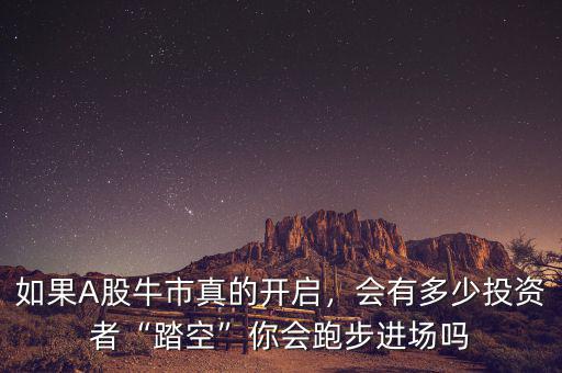 如果A股牛市真的開啟，會有多少投資者“踏空”你會跑步進場嗎