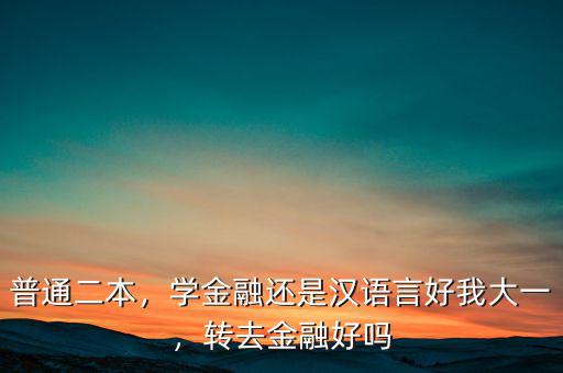 普通二本，學金融還是漢語言好我大一，轉(zhuǎn)去金融好嗎