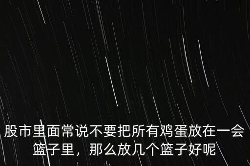股市里面常說不要把所有雞蛋放在一會籃子里，那么放幾個籃子好呢