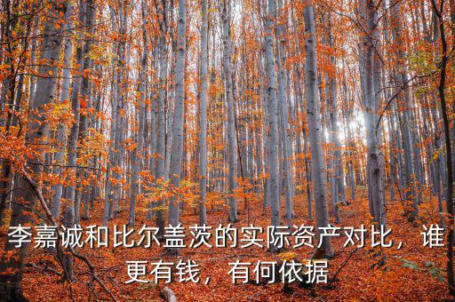 李嘉誠和比爾蓋茨的實際資產(chǎn)對比，誰更有錢，有何依據(jù)