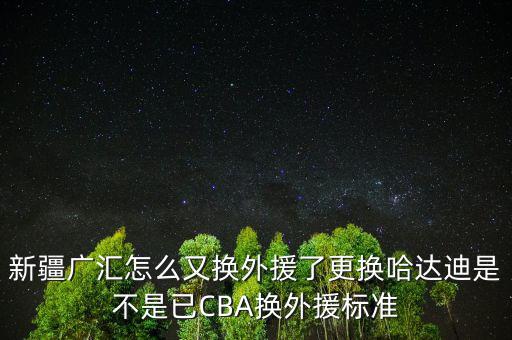 新疆廣匯怎么又換外援了更換哈達迪是不是已CBA換外援標(biāo)準(zhǔn)