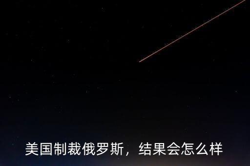 美國(guó)制裁俄羅斯，結(jié)果會(huì)怎么樣
