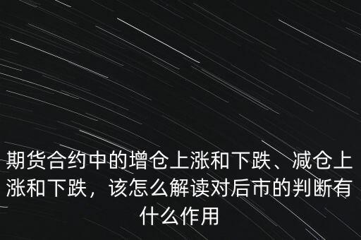 期貨合約中的增倉上漲和下跌、減倉上漲和下跌，該怎么解讀對后市的判斷有什么作用