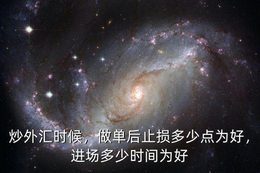 炒外匯時(shí)候，做單后止損多少點(diǎn)為好，進(jìn)場(chǎng)多少時(shí)間為好