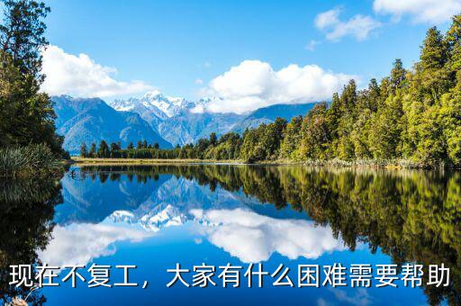 現(xiàn)在不復(fù)工，大家有什么困難需要幫助