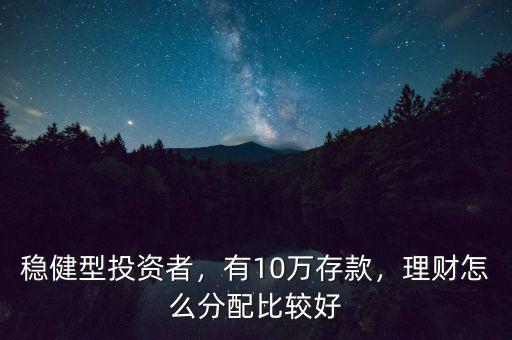 穩(wěn)健型投資者，有10萬存款，理財(cái)怎么分配比較好