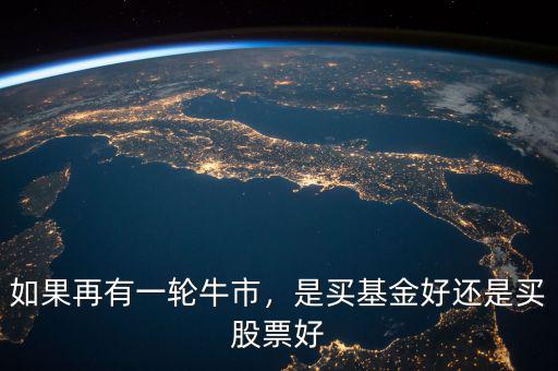如果再有一輪牛市，是買基金好還是買股票好