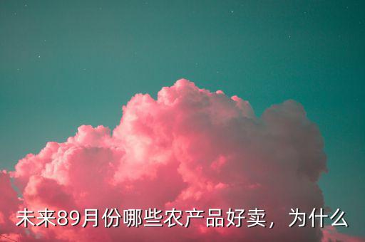 未來89月份哪些農(nóng)產(chǎn)品好賣，為什么