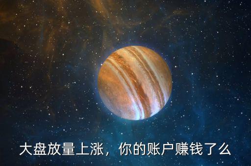 大盤放量上漲，你的賬戶賺錢了么