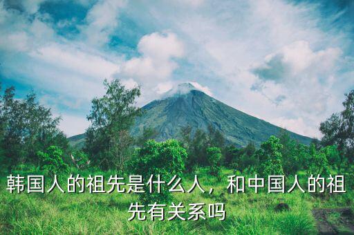 韓國(guó)人的祖先是什么人，和中國(guó)人的祖先有關(guān)系嗎