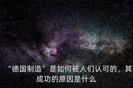“德國制造”是如何被人們認(rèn)可的，其成功的原因是什么